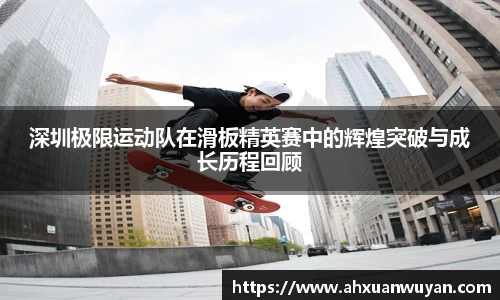 深圳极限运动队在滑板精英赛中的辉煌突破与成长历程回顾