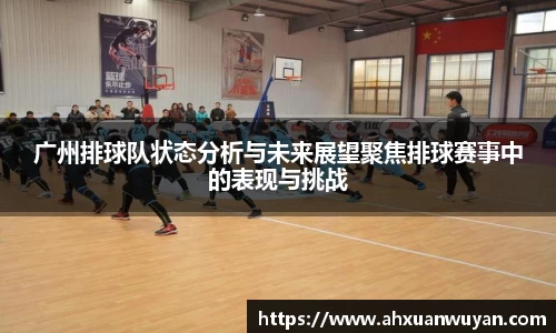 广州排球队状态分析与未来展望聚焦排球赛事中的表现与挑战