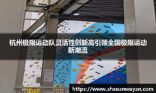 杭州极限运动队灵活性创新高引领全国极限运动新潮流